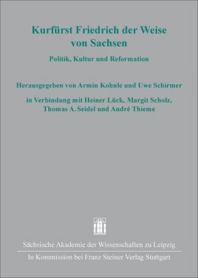 Kurfürst Friedrich der Weise von Sachsen: Politik, Kultur und Reformation (Quellen und Forschungen zur sächsischen Geschichte)