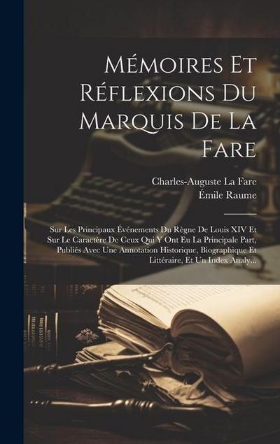 Mémoires Et Réflexions Du Marquis De La Fare: Sur Les Principaux Événements Du Règne De Louis XIV Et Sur Le Caractère De Ceux Qui Y Ont Eu La Principa