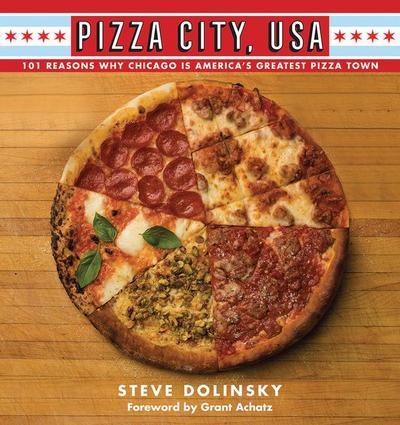 Pizza City, USA: 101 Reasons Why Chicago Is America’s Greatest Pizza Town