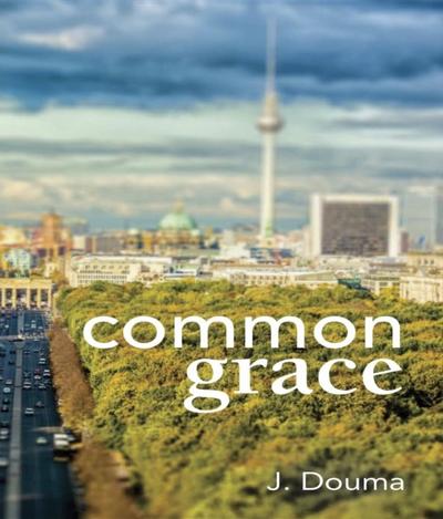 Common Grace in Kuyper, Schilder, and Calvin