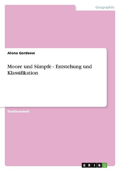 Moore und Sümpfe - Entstehung und Klassifikation - Alona Gordeew