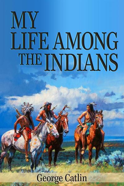 My Life Among the Indians (Illustrated)