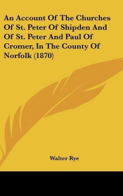 An Account Of The Churches Of St. Peter Of Shipden And Of St. Peter And Paul Of Cromer, In The County Of Norfolk (1870)