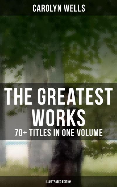 The Greatest Works of Carolyn Wells - 70+ Titles in One Volume (Illustrated Edition)