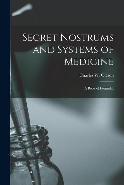 Secret Nostrums and Systems of Medicine: a Book of Formulas