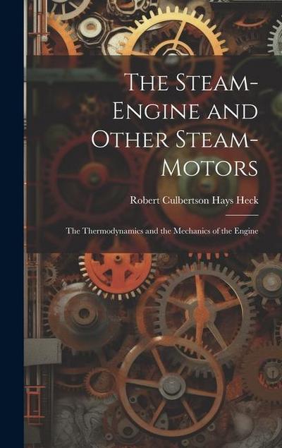 The Steam-Engine and Other Steam-Motors: The Thermodynamics and the Mechanics of the Engine