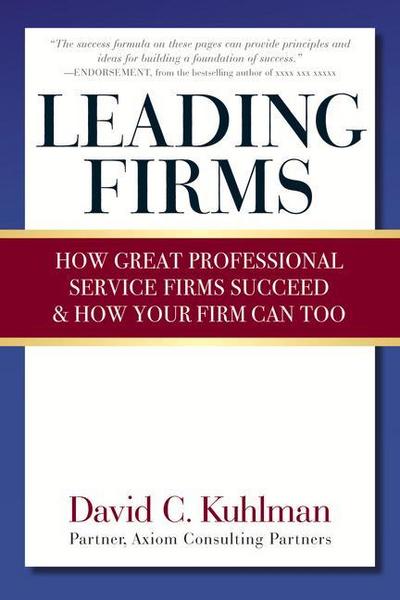 Leading Firms: How Great Professional Service Firms Succeed & How Your Firm Can Too