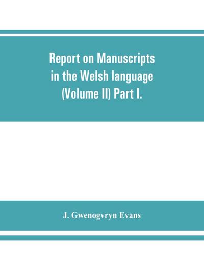 Report on manuscripts in the Welsh language (Volume II) Part I.