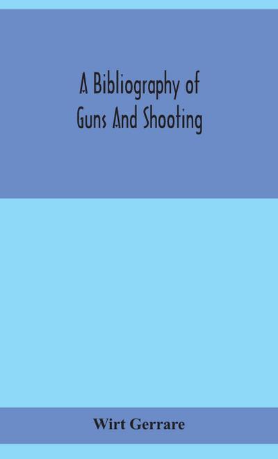 A bibliography of guns and shooting, being a list of ancient and modern English and foreign books relating to firearms and their use, and to the composition and manufacture of explosives; with an introductory chapter on technical books and the writers of