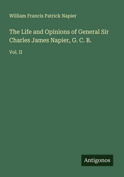 The Life and Opinions of General Sir Charles James Napier, G. C. B.