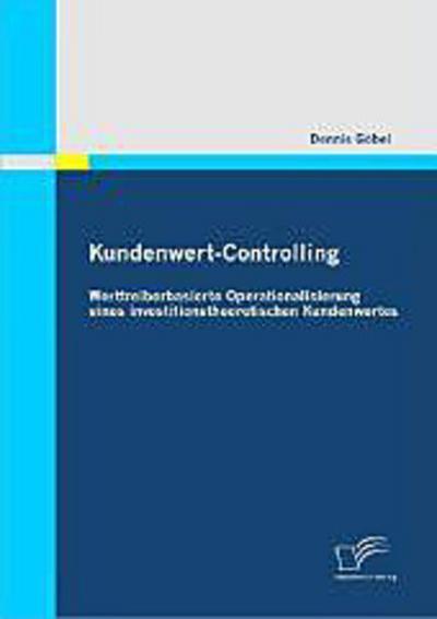 Kundenwert-Controlling: Werttreiberbasierte Operationalisierung eines investitionstheoretischen Kundenwertes