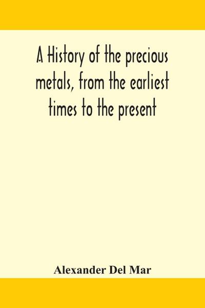 A history of the precious metals, from the earliest times to the present