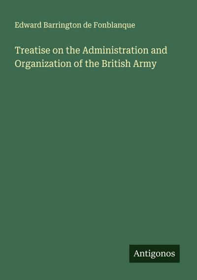 Treatise on the Administration and Organization of the British Army