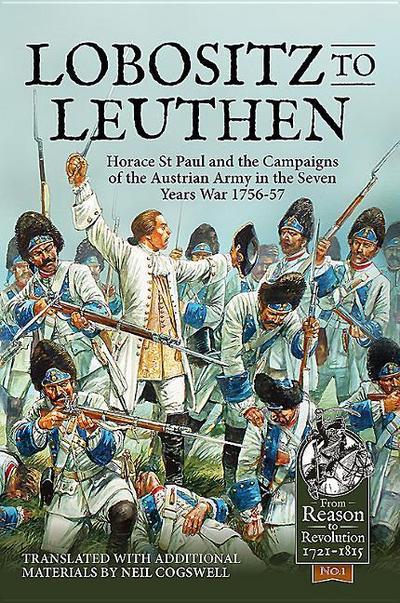 Lobositz to Leuthen: Horace St Paul and the Seven Years War, 1756-1757: Horace St Paul and the Campaigns of the Austrian Army in the Seven Years War ... Reason to Revolution 1721-1815, 1, Band 1)