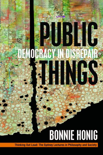 Public Things: Democracy in Disrepair (Thinking Out Loud: The Sydney Lectures in Philosophy and Society)