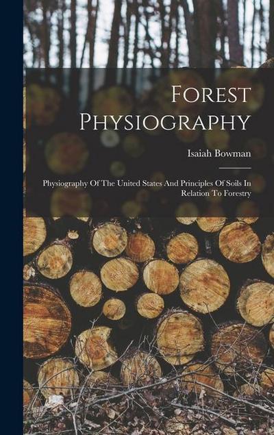 Forest Physiography: Physiography Of The United States And Principles Of Soils In Relation To Forestry