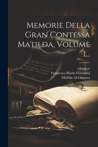 Memorie Della Gran Contessa Matilda, Volume 1...