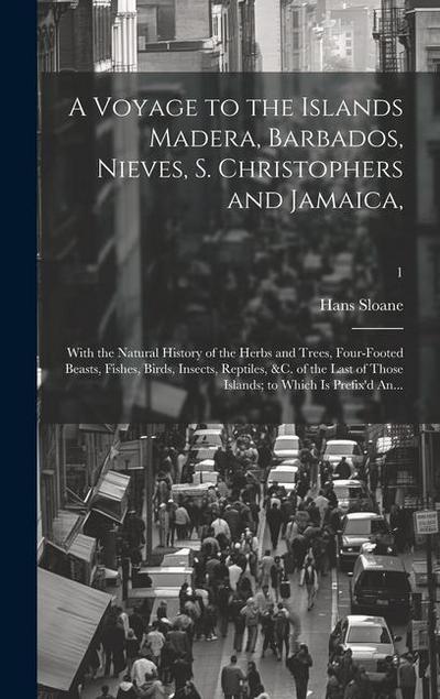 A Voyage to the Islands Madera, Barbados, Nieves, S. Christophers and Jamaica,: With the Natural History of the Herbs and Trees, Four-footed Beasts, F