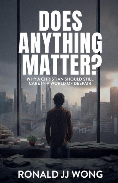 Does Anything Matter?  Why a Christian should still care in a world of despair