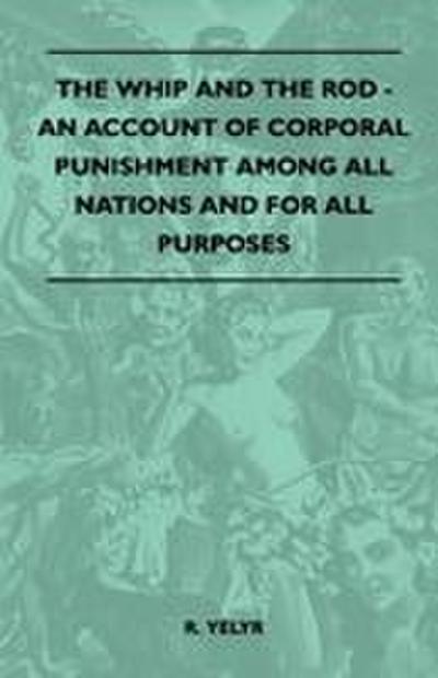 The Whip And The Rod - An Account Of Corporal Punishment Among All Nations And For All Purposes