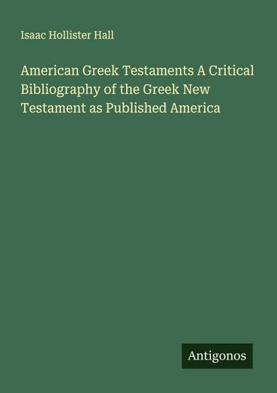 American Greek Testaments A Critical Bibliography of the Greek New Testament as Published America