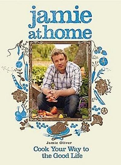 Jamie at Home: Cook Your Way to the Good Life