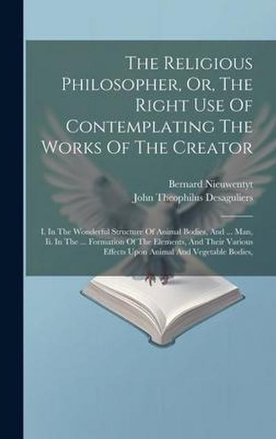 The Religious Philosopher, Or, The Right Use Of Contemplating The Works Of The Creator: I. In The Wonderful Structure Of Animal Bodies, And ... Man, I