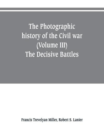 The photographic history of the Civil war (Volume III) The Decisive Battles