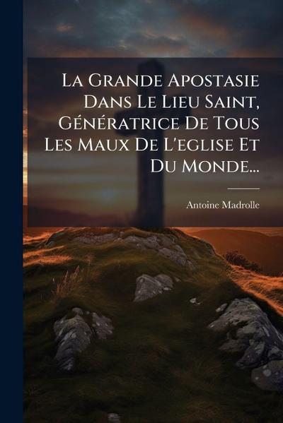 La Grande Apostasie Dans Le Lieu Saint, GÃ(c)nÃ(c)ratrice De Tous Les Maux De L’eglise Et Du Monde...