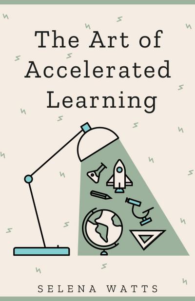 The Art of Accelerated Learning: Proven Scientific Strategies for Speed Reading, Faster Learning and Unlocking Your Full Potential (Teaching Today, #4)