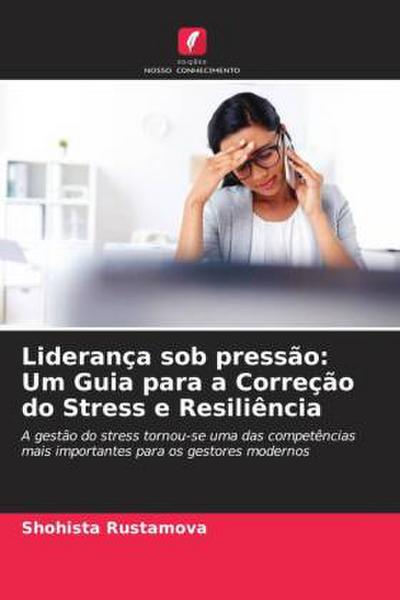 Liderança sob pressão: Um Guia para a Correção do Stress e Resiliência