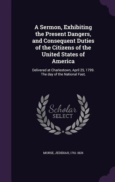 A Sermon, Exhibiting the Present Dangers, and Consequent Duties of the Citizens of the United States of America