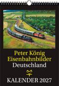 EISENBAHN KALENDER 2027: Peter König Eisenbahnbilder Deutschland