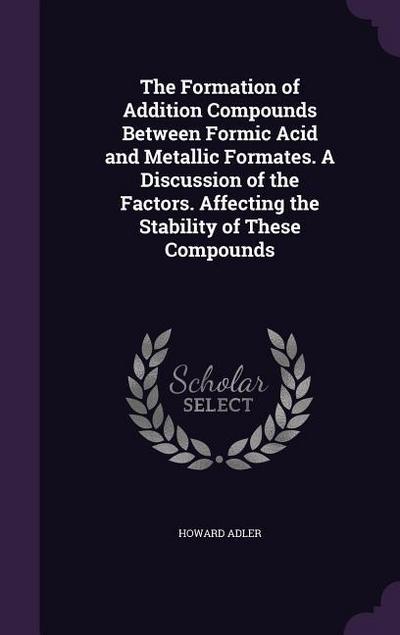 The Formation of Addition Compounds Between Formic Acid and Metallic Formates. A Discussion of the Factors. Affecting the Stability of These Compounds