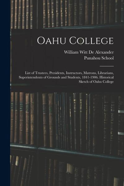 Oahu College: List of Trustees, Presidents, Instructors, Matrons, Librarians, Superintendents of Grounds and Students, 1841-1906. Hi