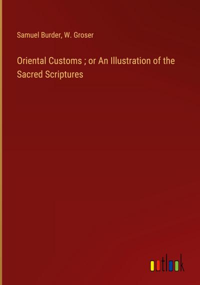 Oriental Customs ; or An Illustration of the Sacred Scriptures