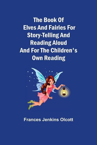 The Book of Elves and Fairies for Story-Telling and Reading Aloud and for the Children’s Own Reading