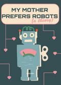 My Mother Prefers Robots (A Theory)