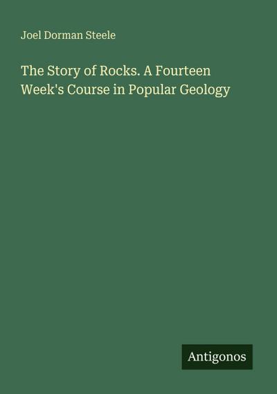 The Story of Rocks. A Fourteen Week’s Course in Popular Geology