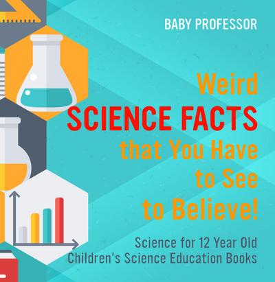 Weird Science Facts that You Have to See to Believe! Science for 12 Year Old | Children’s Science Education Books