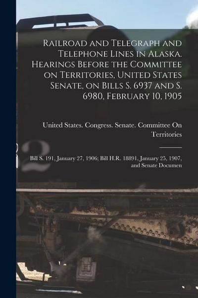 Railroad and Telegraph and Telephone Lines in Alaska. Hearings Before the Committee on Territories, United States Senate, on Bills S. 6937 and S. 6980