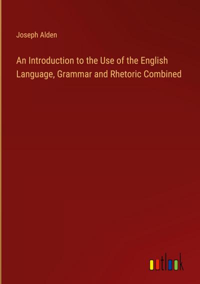 An Introduction to the Use of the English Language, Grammar and Rhetoric Combined