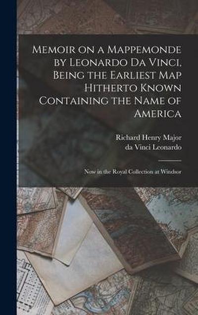 Memoir on a Mappemonde by Leonardo Da Vinci, Being the Earliest Map Hitherto Known Containing the Name of America: Now in the Royal Collection at Wind