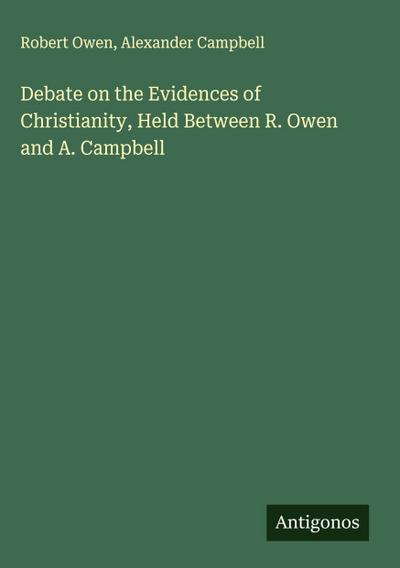 Debate on the Evidences of Christianity, Held Between R. Owen and A. Campbell