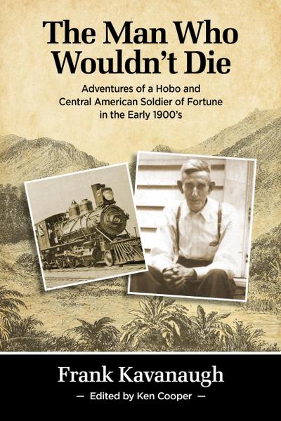 The Man Who Wouldn’t Die: Adventures of a Hobo and Soldier of Fortune in the Early 1900’s