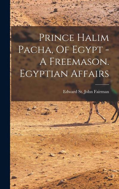 Prince Halim Pacha, Of Egypt - A Freemason. Egyptian Affairs