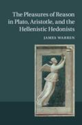 Pleasures of Reason in Plato, Aristotle, and the Hellenistic Hedonists - James Warren