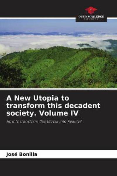 A New Utopia to transform this decadent society. Volume IV