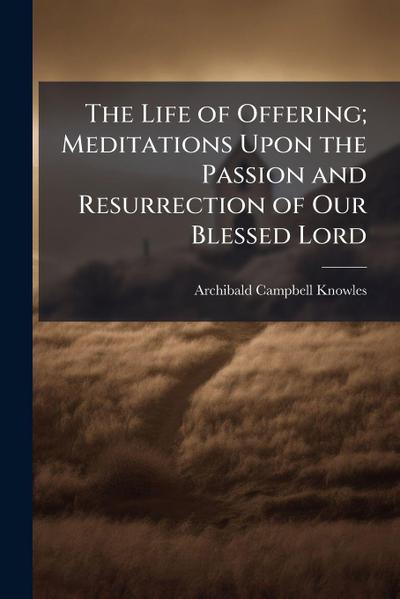 The Life of Offering; Meditations Upon the Passion and Resurrection of Our Blessed Lord