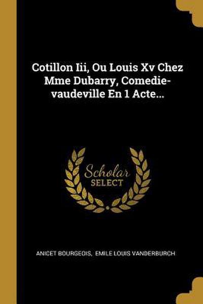 Cotillon Iii, Ou Louis Xv Chez Mme Dubarry, Comedie-vaudeville En 1 Acte...
